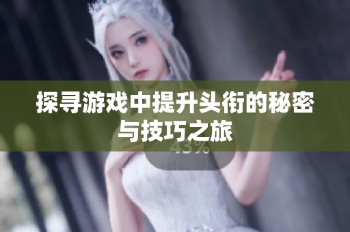 探寻游戏中提升头衔的秘密与技巧之旅