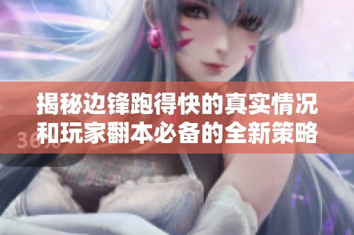 揭秘边锋跑得快的真实情况和玩家翻本必备的全新策略攻略