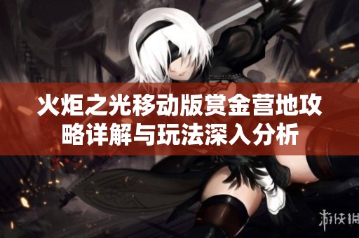 火炬之光移动版赏金营地攻略详解与玩法深入分析