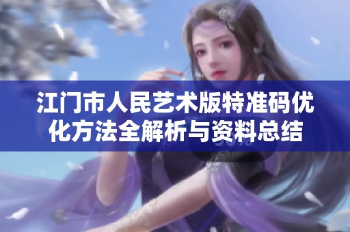 江门市人民艺术版特准码优化方法全解析与资料总结