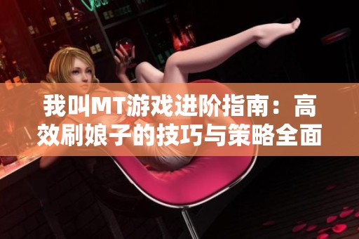 我叫MT游戏进阶指南：高效刷娘子的技巧与策略全面解析