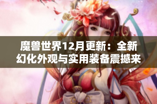 魔兽世界12月更新：全新幻化外观与实用装备震撼来袭