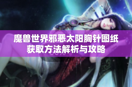 魔兽世界邪恶太阳胸针图纸获取方法解析与攻略
