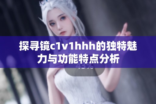 探寻镜c1v1hhh的独特魅力与功能特点分析