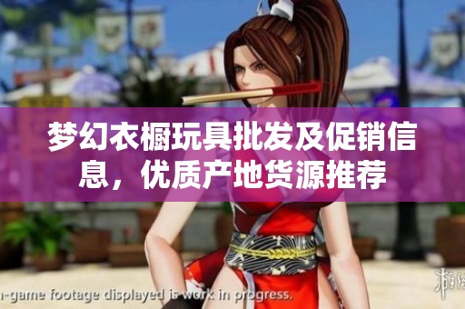 梦幻衣橱玩具批发及促销信息，优质产地货源推荐