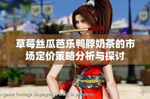 草莓丝瓜芭乐鸭脖奶茶的市场定价策略分析与探讨