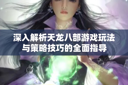 深入解析天龙八部游戏玩法与策略技巧的全面指导