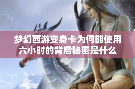 梦幻西游变身卡为何能使用六小时的背后秘密是什么