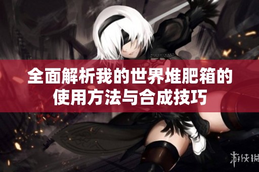 全面解析我的世界堆肥箱的使用方法与合成技巧