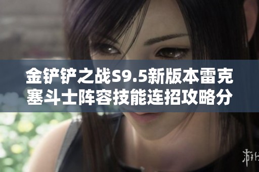金铲铲之战S9.5新版本雷克塞斗士阵容技能连招攻略分享