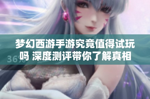 梦幻西游手游究竟值得试玩吗 深度测评带你了解真相