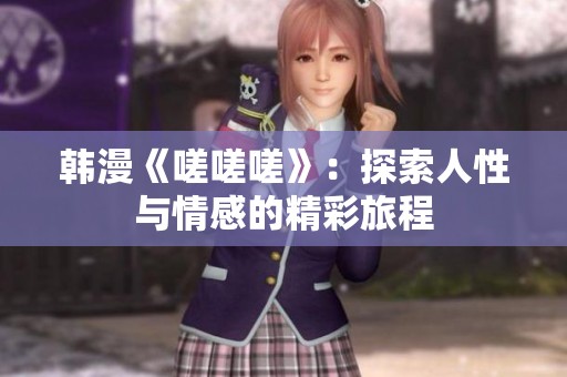 韩漫《嗟嗟嗟》：探索人性与情感的精彩旅程