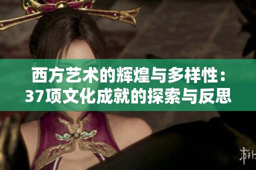 西方艺术的辉煌与多样性：37项文化成就的探索与反思