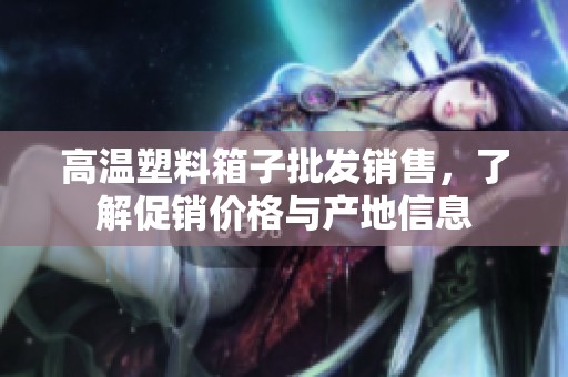 高温塑料箱子批发销售，了解促销价格与产地信息