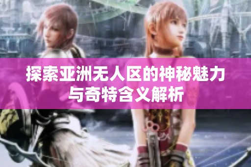 探索亚洲无人区的神秘魅力与奇特含义解析