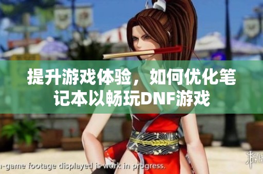 提升游戏体验，如何优化笔记本以畅玩DNF游戏