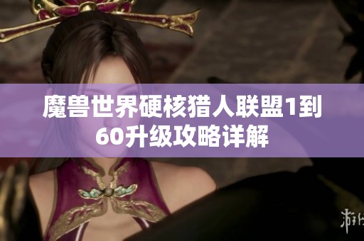魔兽世界硬核猎人联盟1到60升级攻略详解