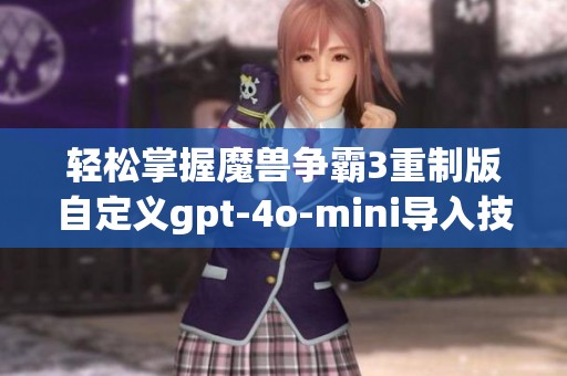 轻松掌握魔兽争霸3重制版自定义gpt-4o-mini导入技巧