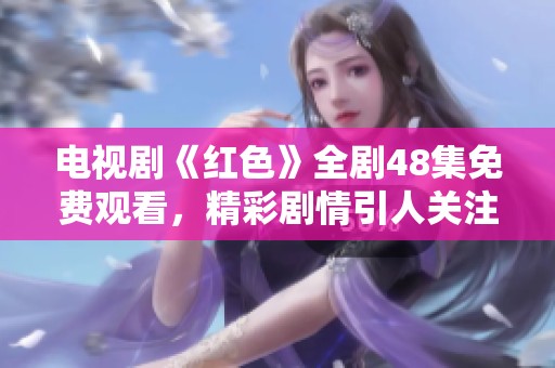 电视剧《红色》全剧48集免费观看，精彩剧情引人关注
