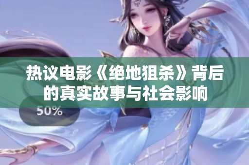 热议电影《绝地狙杀》背后的真实故事与社会影响