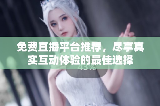 免费直播平台推荐，尽享真实互动体验的最佳选择