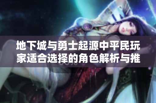地下城与勇士起源中平民玩家适合选择的角色解析与推荐