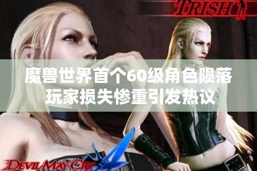 魔兽世界首个60级角色陨落 玩家损失惨重引发热议