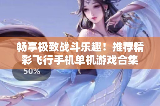 畅享极致战斗乐趣！推荐精彩飞行手机单机游戏合集