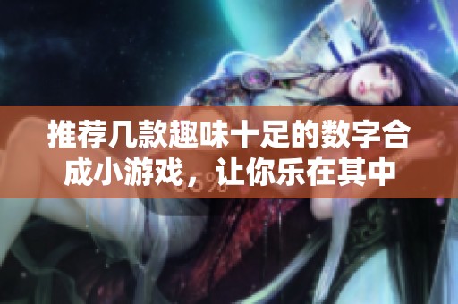 推荐几款趣味十足的数字合成小游戏，让你乐在其中