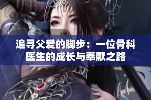 追寻父爱的脚步：一位骨科医生的成长与奉献之路