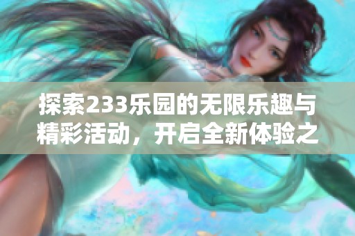 探索233乐园的无限乐趣与精彩活动，开启全新体验之旅