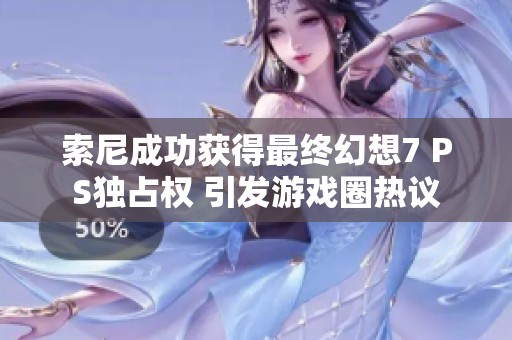 索尼成功获得最终幻想7 PS独占权 引发游戏圈热议