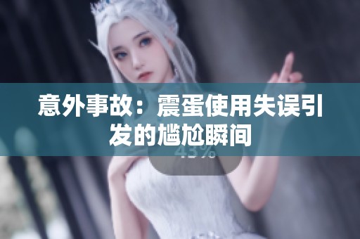 意外事故：震蛋使用失误引发的尴尬瞬间