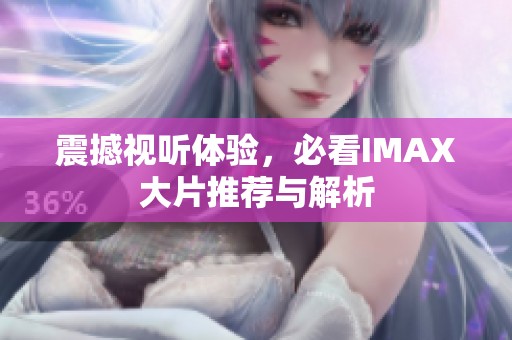 震撼视听体验，必看IMAX大片推荐与解析