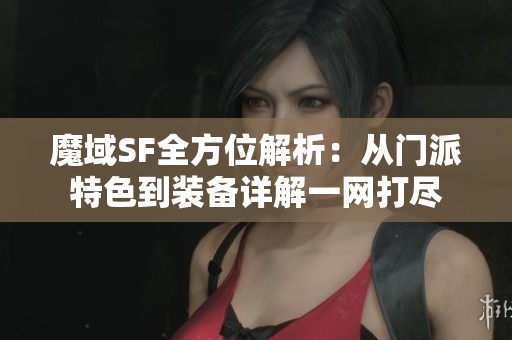 魔域SF全方位解析：从门派特色到装备详解一网打尽