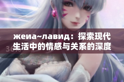 жеиа~лавид：探索现代生活中的情感与关系的深度透视