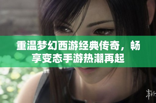 重温梦幻西游经典传奇，畅享变态手游热潮再起