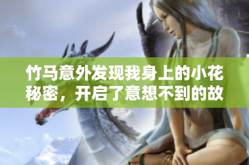竹马意外发现我身上的小花秘密，开启了意想不到的故事