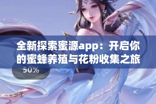 全新探索蜜源app：开启你的蜜蜂养殖与花粉收集之旅