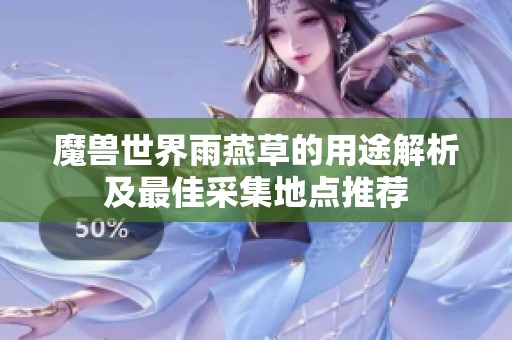 魔兽世界雨燕草的用途解析及最佳采集地点推荐