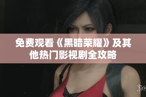 免费观看《黑暗荣耀》及其他热门影视剧全攻略