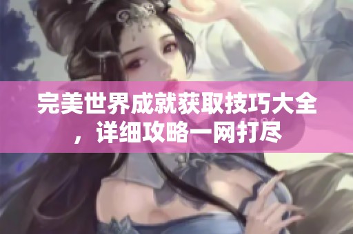 完美世界成就获取技巧大全，详细攻略一网打尽