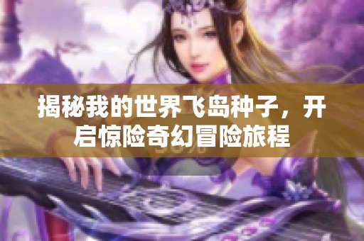 揭秘我的世界飞岛种子，开启惊险奇幻冒险旅程