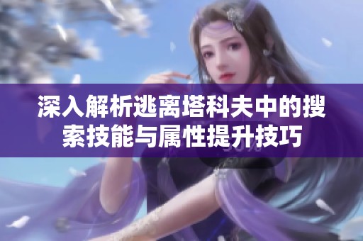 深入解析逃离塔科夫中的搜索技能与属性提升技巧