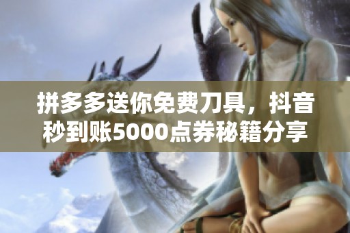 拼多多送你免费刀具，抖音秒到账5000点券秘籍分享