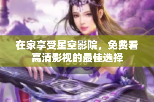 在家享受星空影院，免费看高清影视的最佳选择