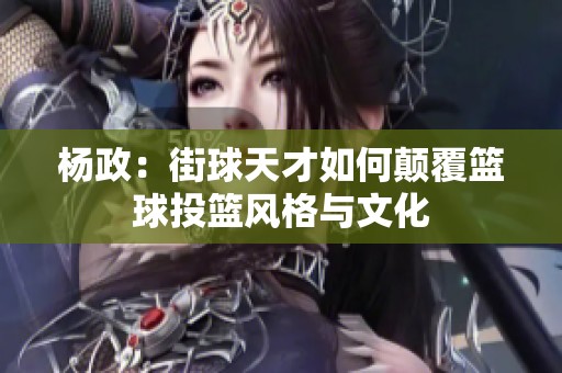 杨政：街球天才如何颠覆篮球投篮风格与文化