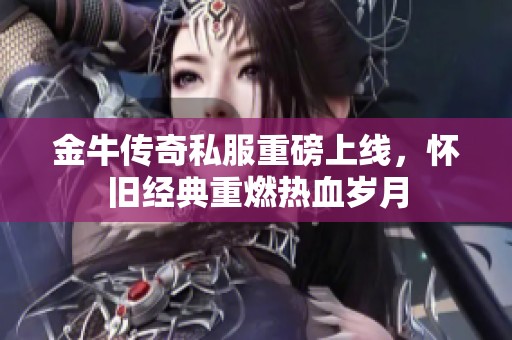 金牛传奇私服重磅上线，怀旧经典重燃热血岁月