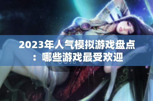 2023年人气模拟游戏盘点：哪些游戏最受欢迎