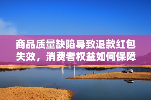 商品质量缺陷导致退款红包失效，消费者权益如何保障